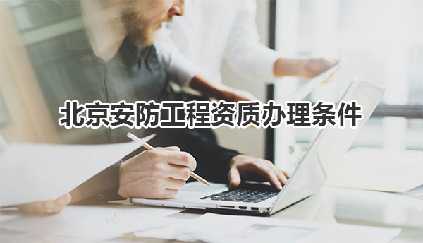 北京安防工程资质办理条件