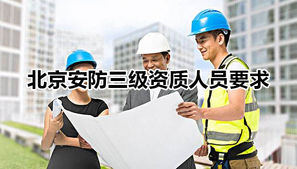 北京安防三级资质人员要求
