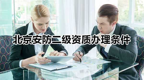 办理北京安防二级资质条件