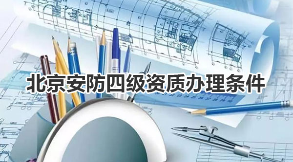 北京安防四级资质办理条件