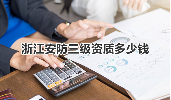 浙江安防三级资质多少钱